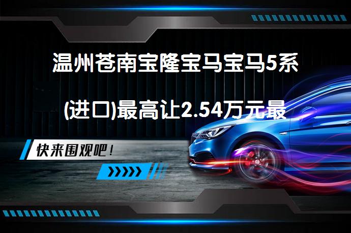 温州苍南宝隆宝马宝马5系(进口)最高让2.54万元最新报价？优质口碑推荐_58汽车
