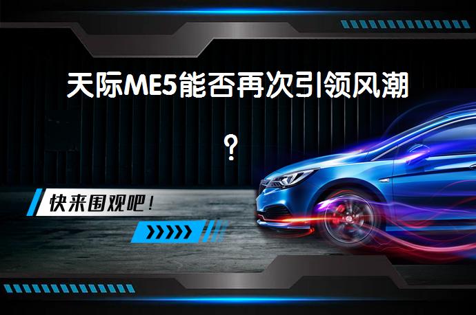 天际ME5能否再次引领风潮？_58汽车