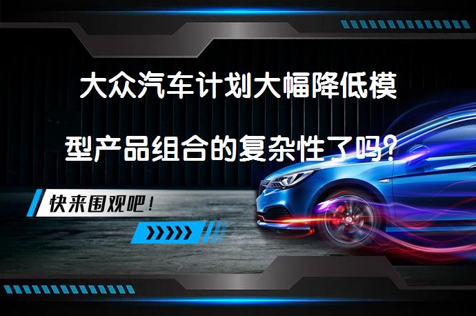 大众汽车计划大幅降低模型产品组合的复杂性了吗？_58汽车