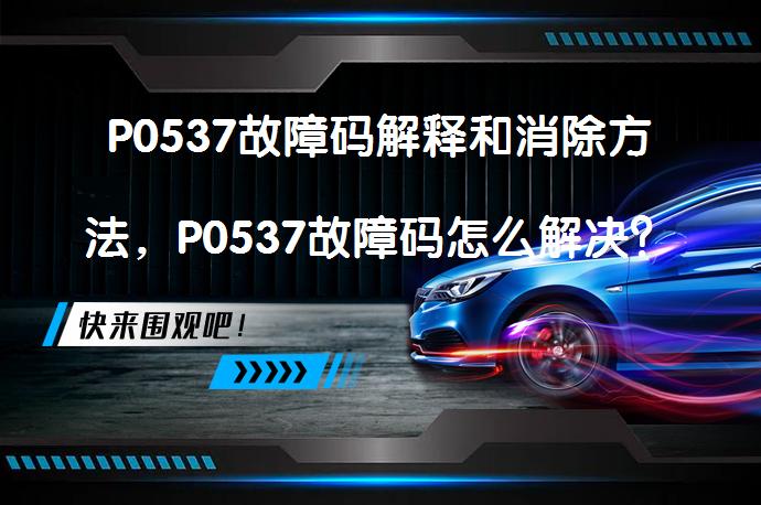 P0537故障码解释和消除方法，P0537故障码怎么解决？_58汽车