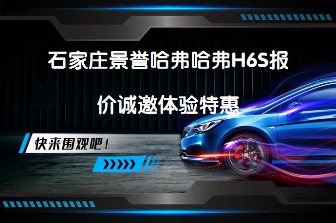 石家庄景誉哈弗哈弗H6S报价诚邀体验特惠_58汽车