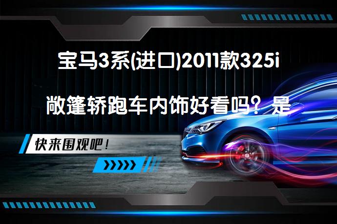 宝马3系(进口)2011款325i敞篷轿跑车内饰好看吗？是否符合你的期待？_58汽车