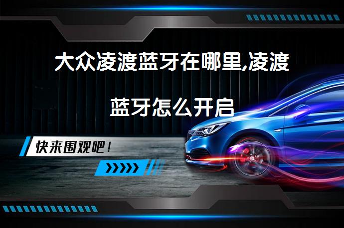 大众凌渡蓝牙在哪里,凌渡蓝牙怎么开启_58汽车