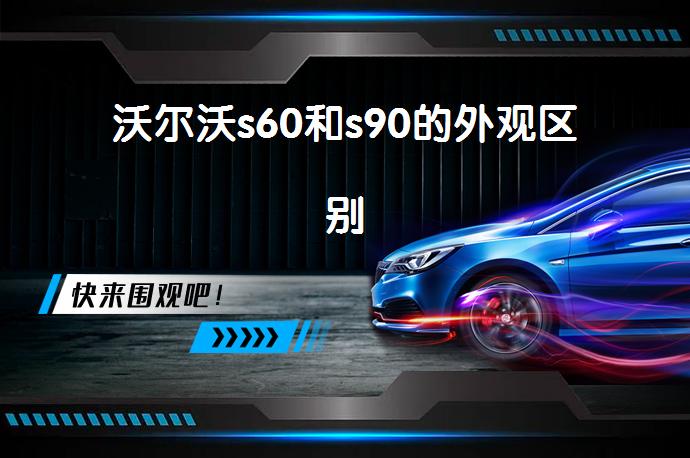 沃尔沃s60和s90的外观区别-58同城