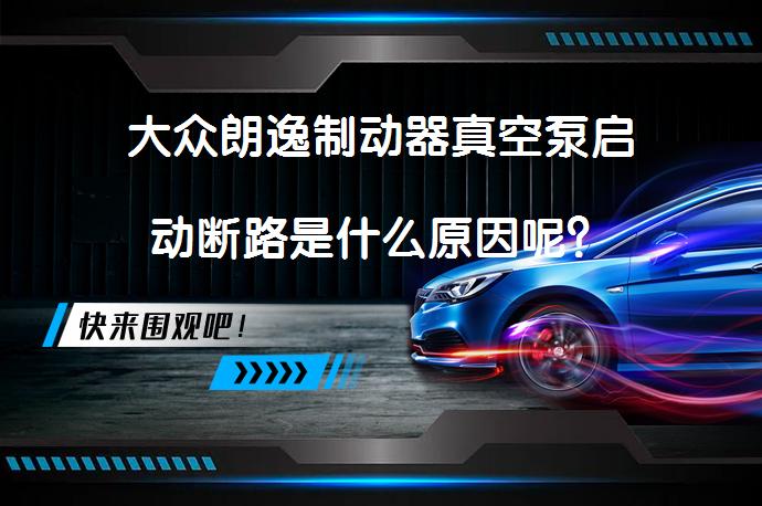 大众朗逸制动器真空泵启动断路是什么原因呢？_58汽车