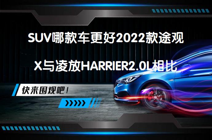 SUV哪款车更好2022款途观X与凌放HARRIER2.0L相比哪个性价比高？_58汽车
