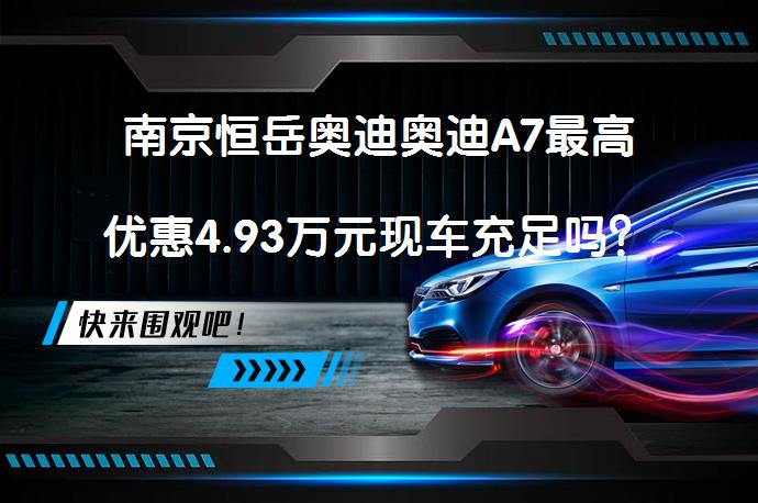 南京恒岳奥迪奥迪A7最高优惠4.93万元现车充足吗？_58汽车