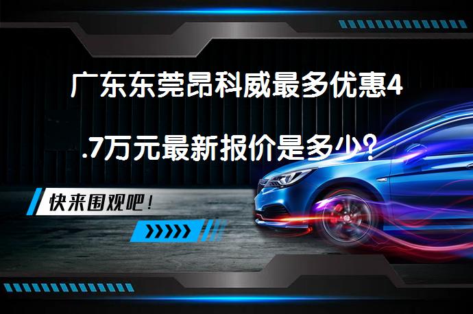 广东东莞昂科威最多优惠4.7万元最新报价是多少？_58汽车