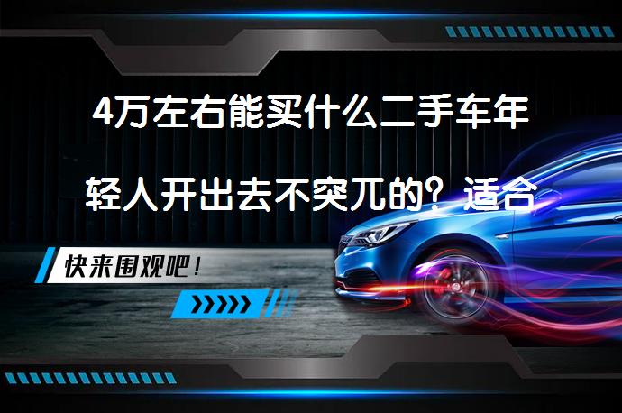 4万左右能买什么二手车年轻人开出去不突兀的？适合年轻人的二手车推荐有哪些？_58汽车