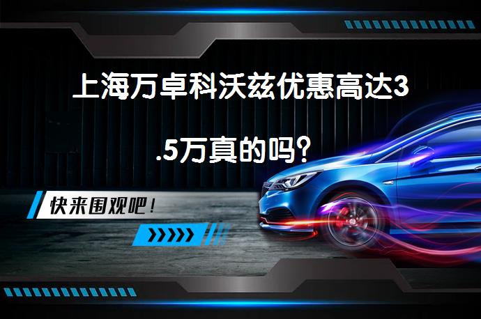 上海万卓科沃兹优惠高达3.5万真的吗？_58汽车