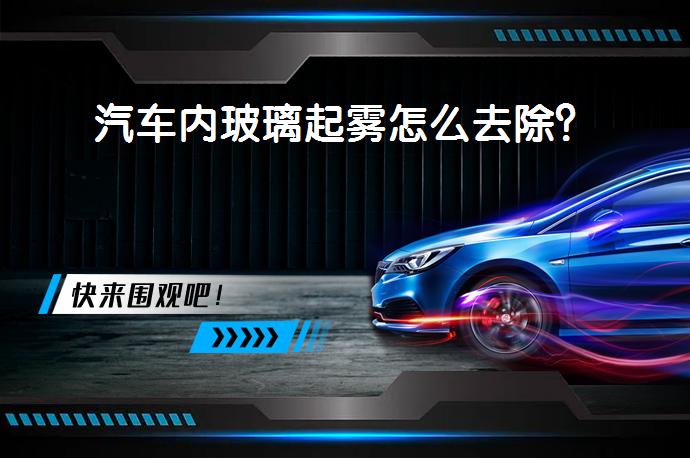 汽车内玻璃起雾怎么去除？_58汽车