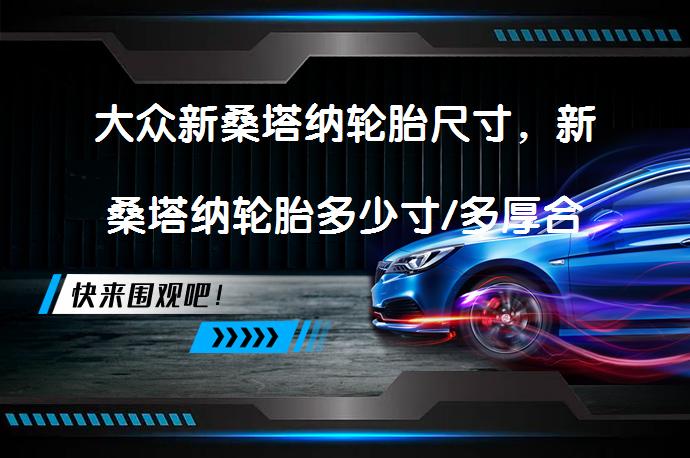 大众新桑塔纳轮胎尺寸，新桑塔纳轮胎多少寸/多厚合适？_58汽车