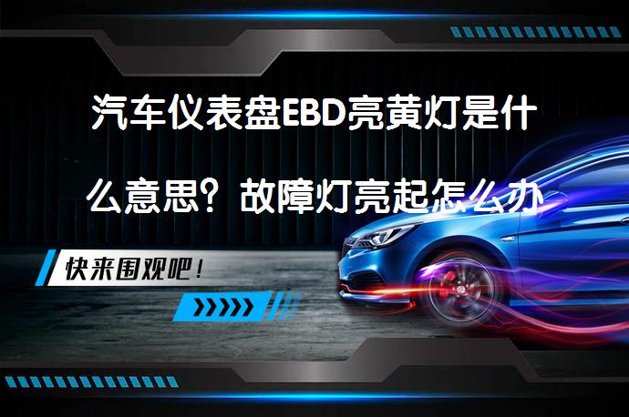 汽车仪表盘EBD亮黄灯是什么意思？故障灯亮起怎么办？_58汽车