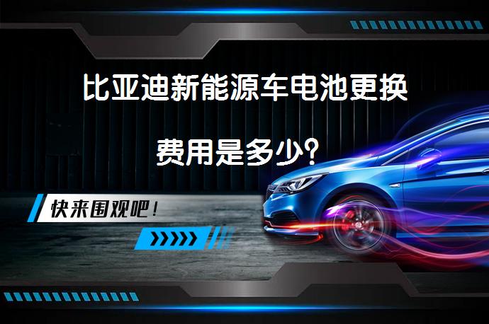 比亚迪新能源车电池更换费用是多少？_58汽车