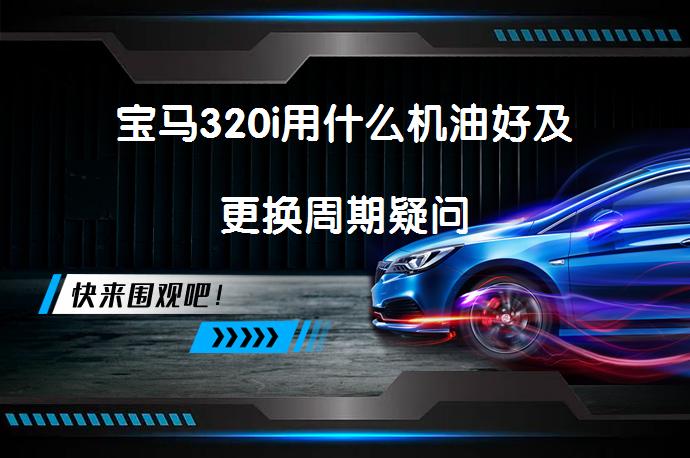 宝马320i用什么机油好及更换周期疑问_58汽车