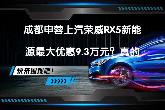 成都申蓉上汽荣威RX5新能源最大优惠9.3万元？真的吗？_58汽车