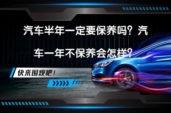 汽车半年一定要保养吗？汽车一年不保养会怎样？_58汽车