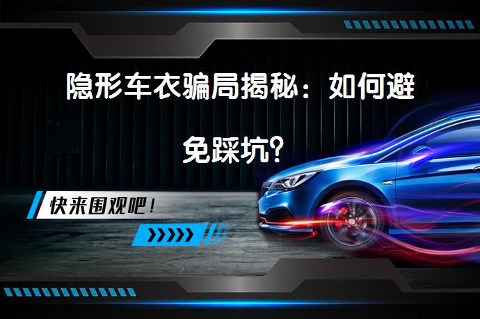 隐形车衣骗局揭秘：如何避免踩坑？_58汽车