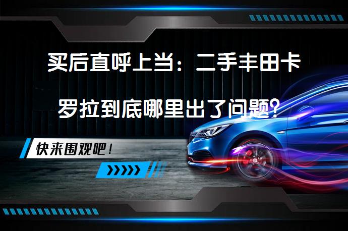 买后直呼上当：二手丰田卡罗拉到底哪里出了问题？_58汽车