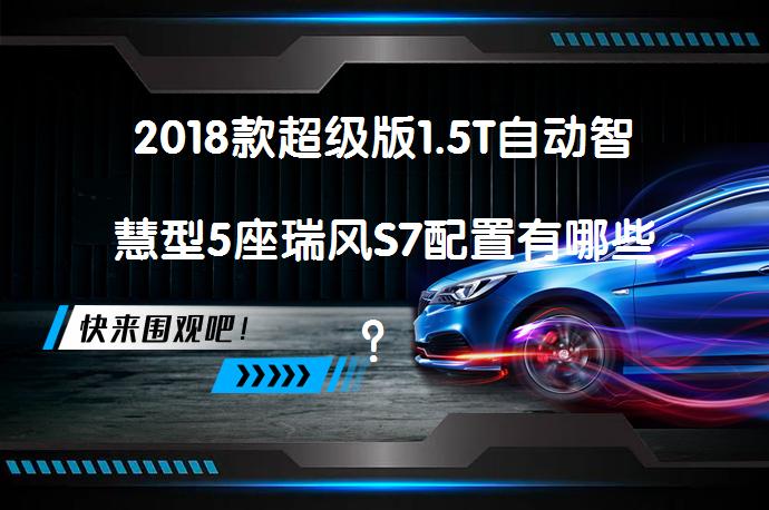 2018款超级版1.5T自动智慧型5座瑞风S7配置有哪些？_58汽车