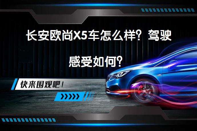 长安欧尚X5车怎么样？驾驶感受如何？_58汽车