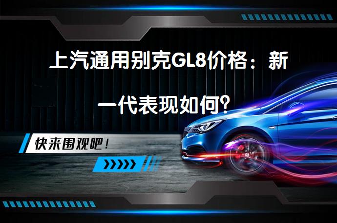 上汽通用别克GL8价格：新一代表现如何？_58汽车