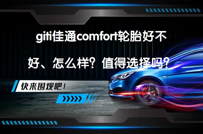 giti佳通comfort轮胎好不好、怎么样？值得选择吗？_58汽车