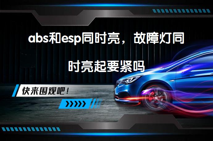abs和esp同时亮，故障灯同时亮起要紧吗_58汽车