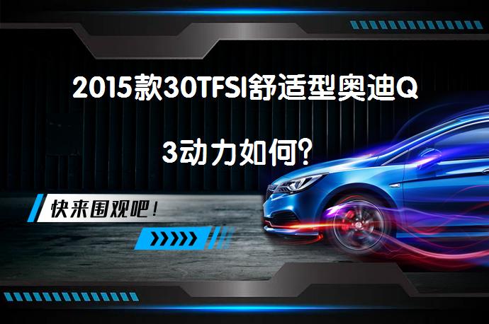 2015款30TFSI舒适型奥迪Q3动力如何？_58汽车