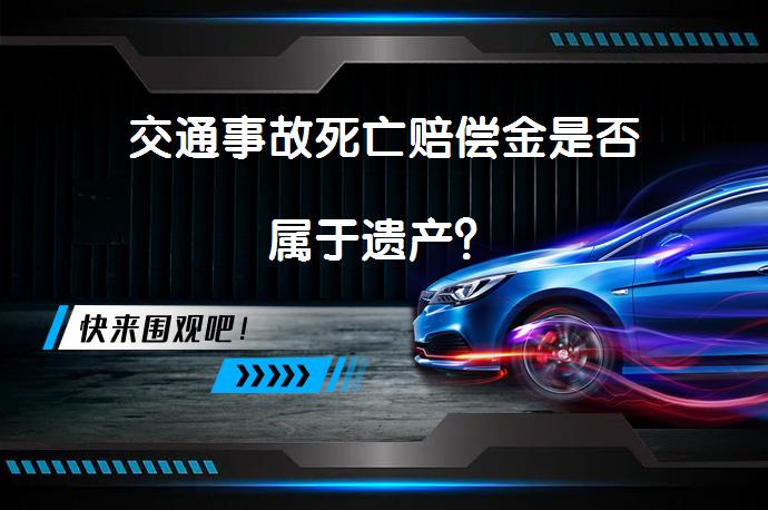 交通事故死亡赔偿金是否属于遗产？_58汽车