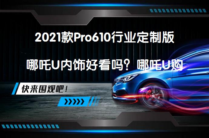 2021款Pro610行业定制版哪吒U内饰好看吗？哪吒U购车手册_58汽车