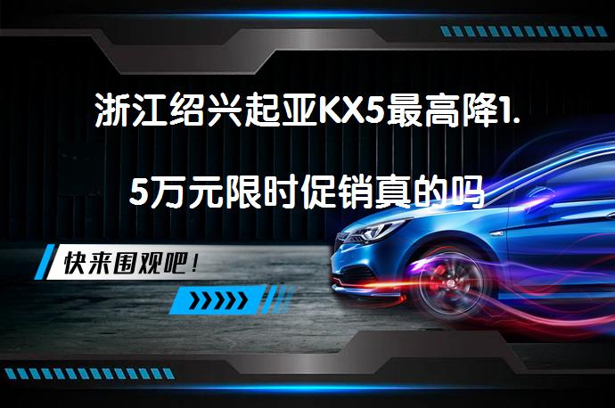 浙江绍兴起亚KX5最高降1.5万元限时促销真的吗_58汽车
