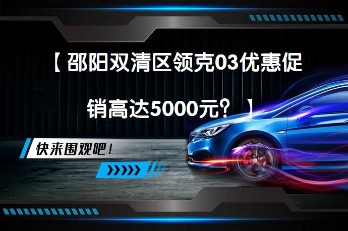 【邵阳双清区领克03优惠促销高达5000元？】_58汽车
