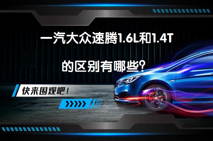一汽大众速腾1.6L和1.4T的区别有哪些？_58汽车