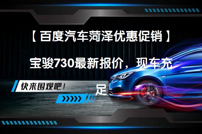 【百度汽车菏泽优惠促销】宝骏730最新报价，现车充足！_58汽车