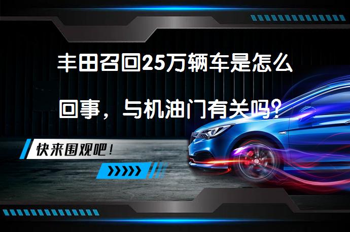 丰田召回25万辆车是怎么回事，与机油门有关吗？_58汽车