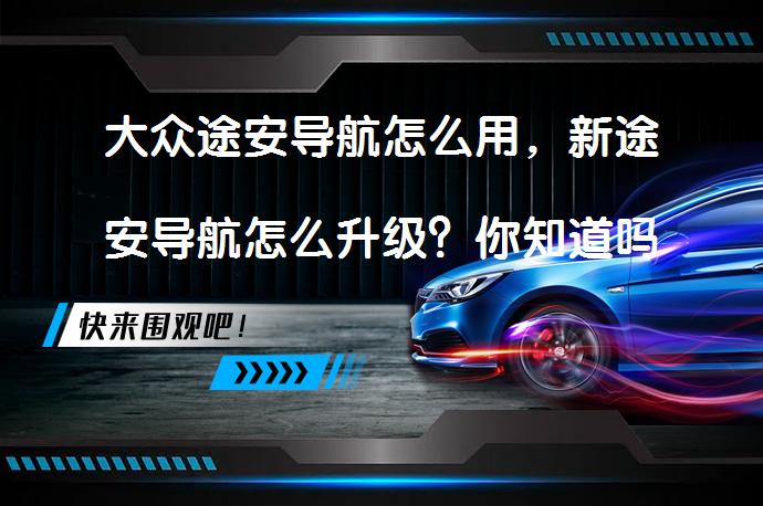 大众途安导航怎么用，新途安导航怎么升级？你知道吗？_58汽车