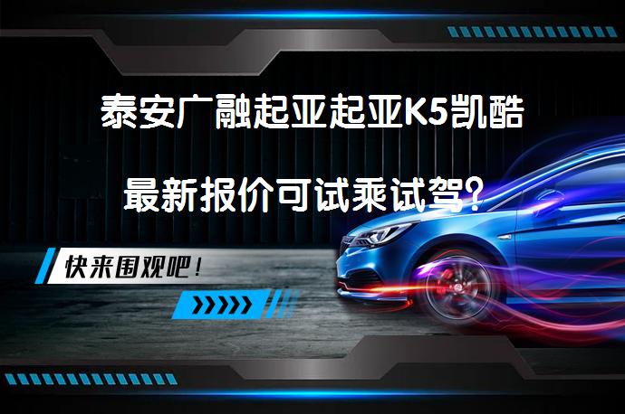 泰安广融起亚起亚K5凯酷最新报价可试乘试驾？_58汽车