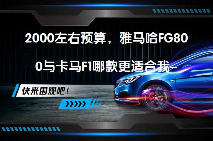 2000左右预算，雅马哈FG800与卡马F1哪款更适合我-该选哪款？_58汽车