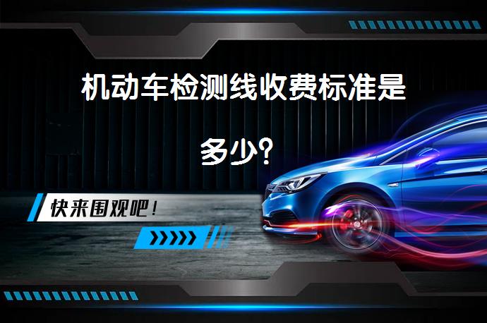 机动车检测线收费标准是多少？_58汽车