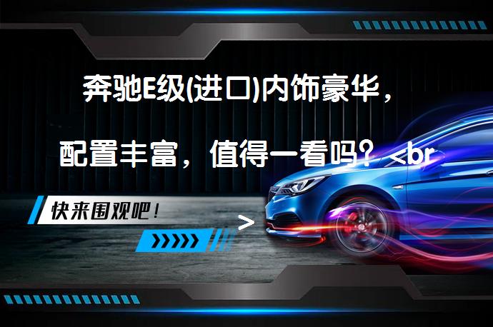 奔驰E级(进口)内饰豪华，配置丰富，值得一看吗？<br>_58<a target=