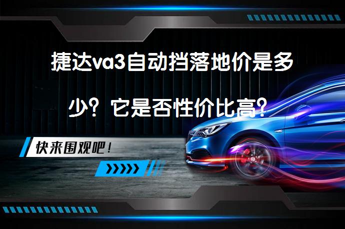 捷达va3自动挡落地价是多少？它是否性价比高？_58汽车