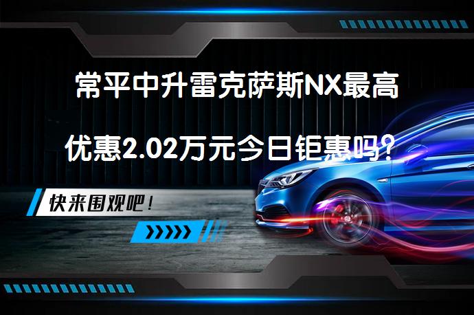 常平中升雷克萨斯NX最高优惠2.02万元今日钜惠吗？_58汽车