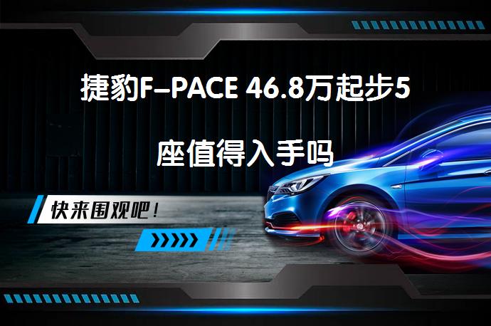 捷豹F-PACE 46.8万起步5座值得入手吗_58汽车