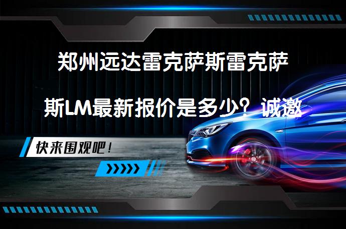 郑州远达雷克萨斯雷克萨斯LM最新报价是多少？诚邀莅临体验_58汽车
