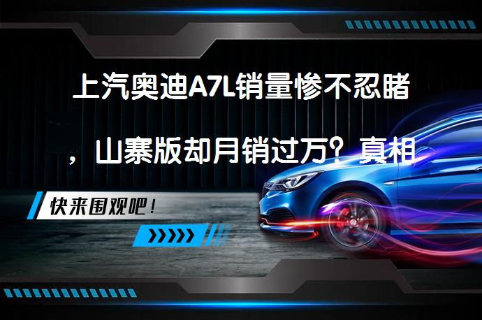 上汽奥迪A7L销量惨不忍睹，山寨版却月销过万？真相如何？_58汽车