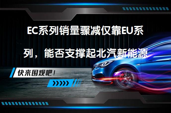 EC系列销量骤减仅靠EU系列，能否支撑起北汽新能源吗？_58汽车