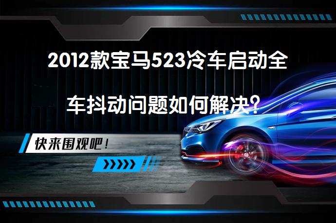2012款宝马523冷车启动全车抖动问题如何解决？_58汽车