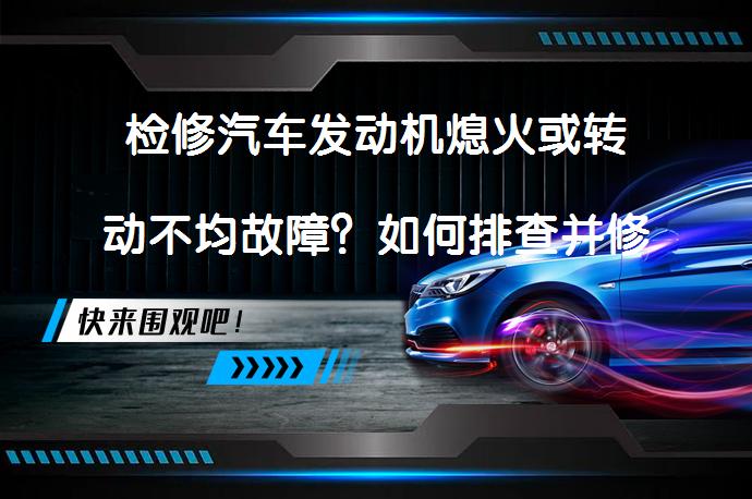 检修汽车发动机熄火或转动不均故障？如何排查并修复这些故障？_58汽车