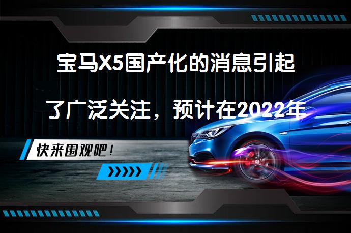 宝马X5国产化的消息引起了广泛关注，预计在2022年前向德国宝马出售华晨宝马汽车25%的股份，交易价格约为36亿欧元。这一消息不仅显示了中德双方在宝马X5项目中的合作关系，也反映了宝马X5在中国市场的销量潜力。_58汽车